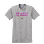 A grey shirt that says "ask me about my pronouns" from a Pride-themed apparel store from the San Mateo County Pride Center.
